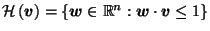 $ \mathcal{H}\left(\vec{v}\right) = \left\{\vec{w}\in \mathbb{R}^n : \vec{w}\cdot \vec{v}\leq 1\right\}$