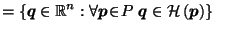$\displaystyle = \left\{\vec{q}\in \mathbb{R}^n : \forall \vec{p}\!\in\! P \; \vec{q}\in \mathcal{H}\left(\vec{p}\right)\right\} \;\;\;\;$